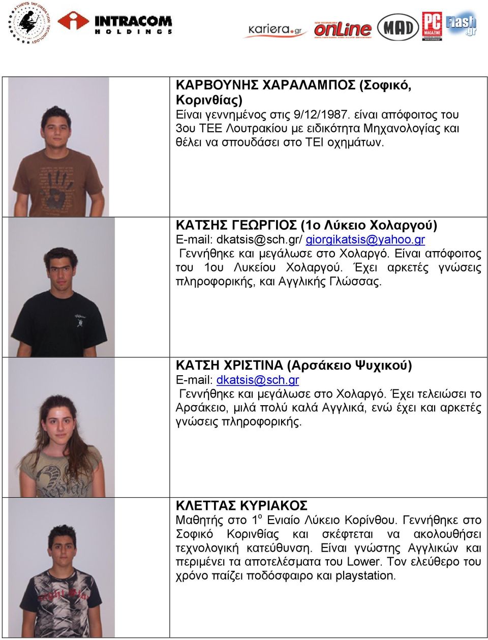 Έχει αρκετές γνώσεις πληροφορικής, και Αγγλικής Γλώσσας. ΚΑΤΣΗ ΧΡΙΣΤΙΝΑ (Αρσάκειο Ψυχικού) E-mail: dkatsis@sch.gr Γεννήθηκε και μεγάλωσε στο Χολαργό.