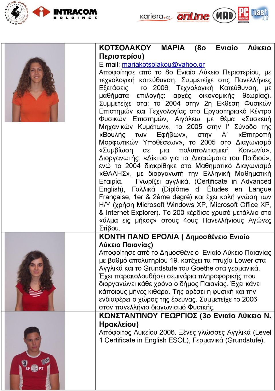 Συμμετείχε στα: το 2004 στην 2η Εκθεση Φυσικών Επιστημών και Τεχνολογίας στο Εργαστηριακό Κέντρο Φυσικών Επιστημών, Αιγάλεω με θέμα «Συσκευή Μηχανικών Κυμάτων», το 2005 στην Ι Σύνοδο της «Βουλής των