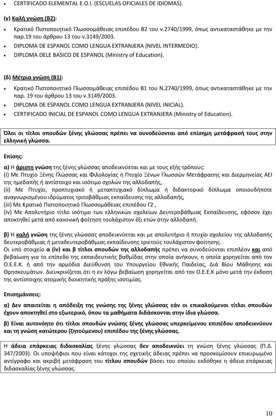 (δ) Μέτρια γνώση (Β1): Κρατικό Πιστοποιητικό Γλωσσομάθειας επιπέδου Β1 του Ν.2740/1999, όπως αντικαταστάθηκε με την παρ. 19 του άρθρου 13 του ν.3149/2003.