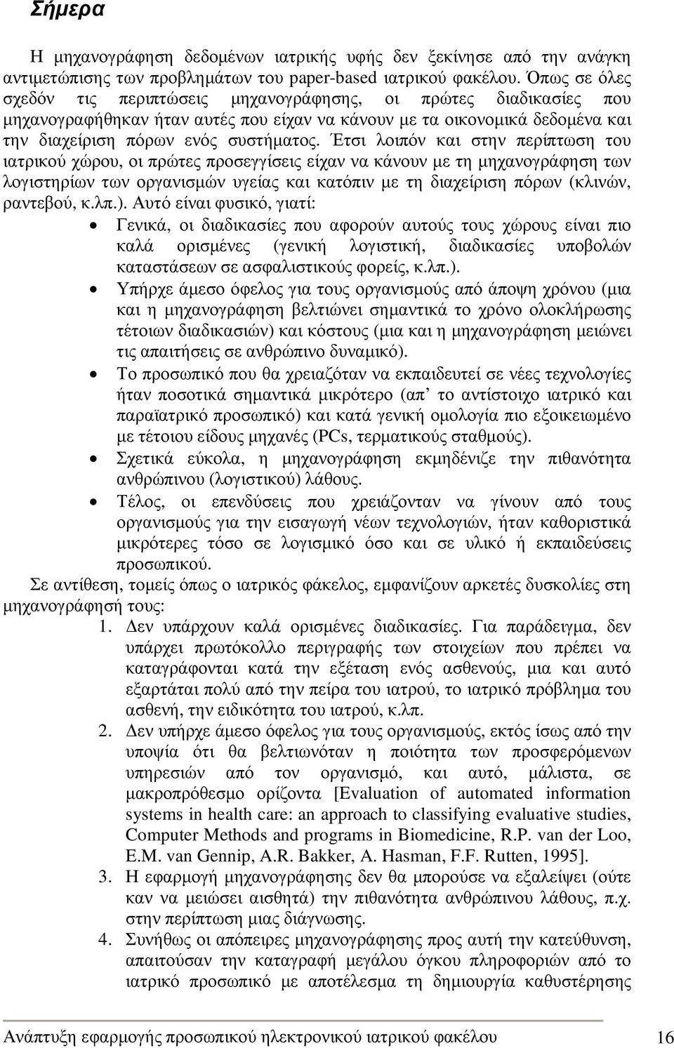 Έτσι λοιπόν και στην περίπτωση του ιατρικού χώρου, οι πρώτες προσεγγίσεις είχαν να κάνουν µε τη µηχανογράφηση των λογιστηρίων των οργανισµών υγείας και κατόπιν µε τη διαχείριση πόρων (κλινών,
