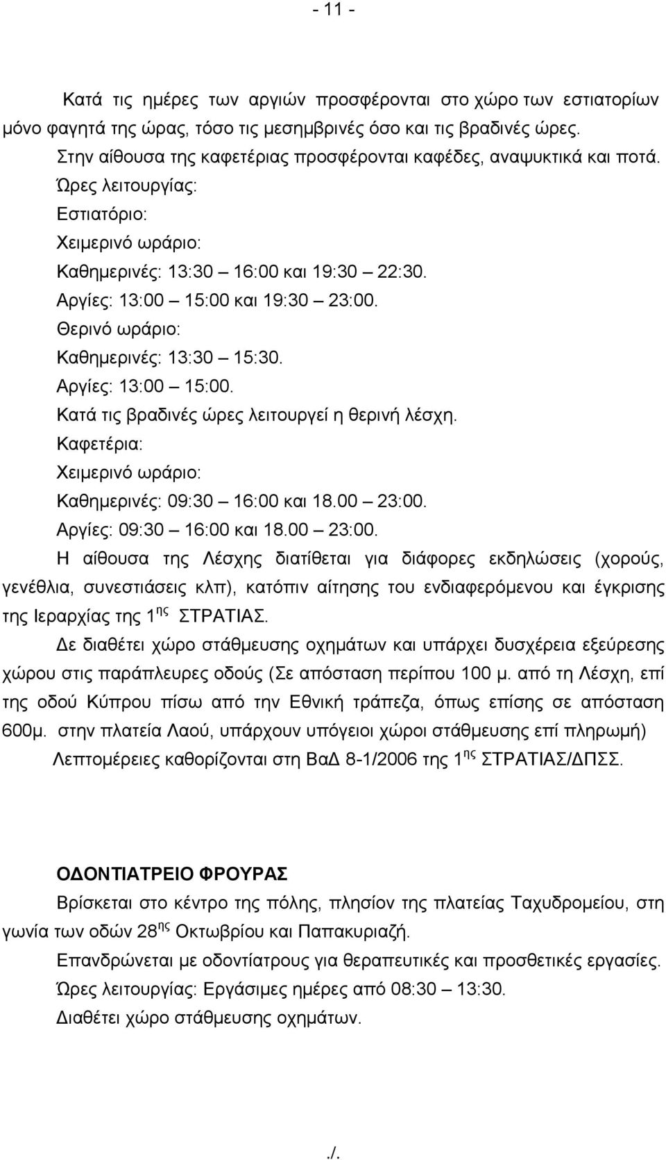 Θεξηλό σξάξην: Καζεκεξηλέο: 13:30 15:30. Αξγίεο: 13:00 15:00. Καηά ηηο βξαδηλέο ώξεο ιεηηνπξγεί ε ζεξηλή ιέζρε. Καθεηέξηα: Υεηκεξηλό σξάξην: Καζεκεξηλέο: 09:30 16:00 θαη 18.00 23:00.