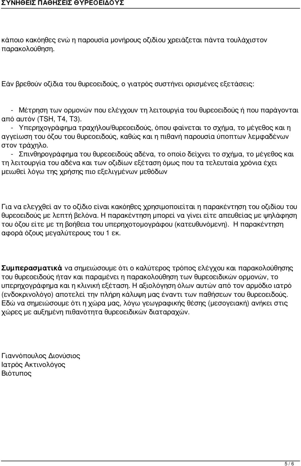 - Υπερηχογράφημα τραχήλου/θυρεοειδούς, όπου φαίνεται το σχήμα, το μέγεθος και η αγγείωση του όζου του θυρεοειδούς, καθώς και η πιθανή παρουσία ύποπτων λεμφαδένων στον τράχηλο.