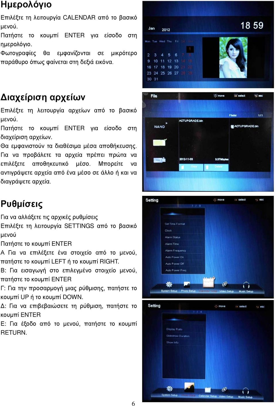 Για να προβάλετε τα αρχεία πρέπει πρώτα να επιλέξετε αποθηκευτικό μέσο. Μπορείτε να αντιγράψετε αρχεία από ένα μέσο σε άλλο ή και να διαγράψετε αρχεία.