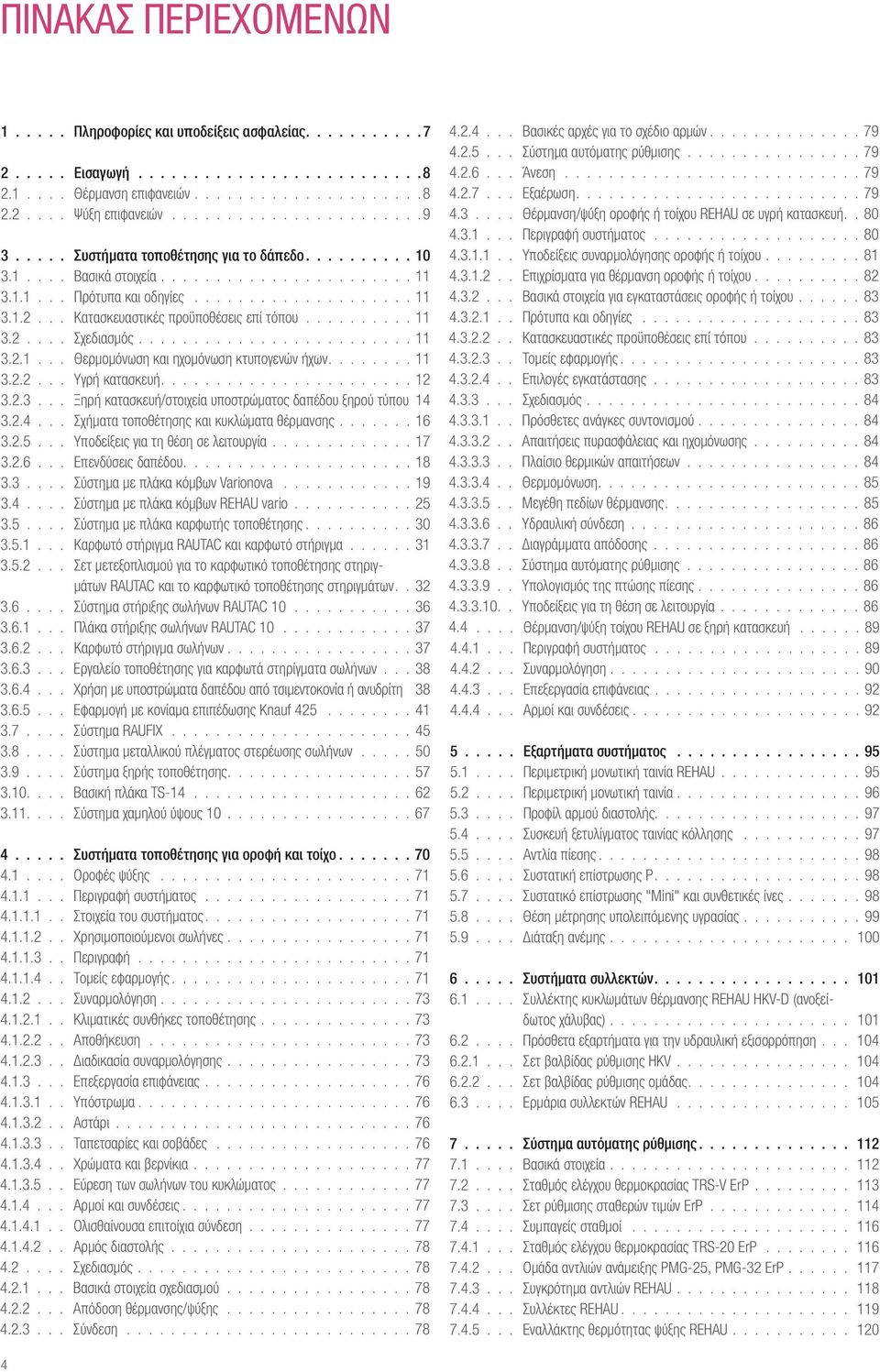 .......11 3.2.2... Υγρή κατασκευή.......................12 3.2.3... Ξηρή κατασκευή/στοιχεία υποστρώματος δαπέδου ξηρού τύπου 14 3.2.4... Σχήματα τοποθέτησης και κυκλώματα θέρμανσης....... 16 3.2.5.