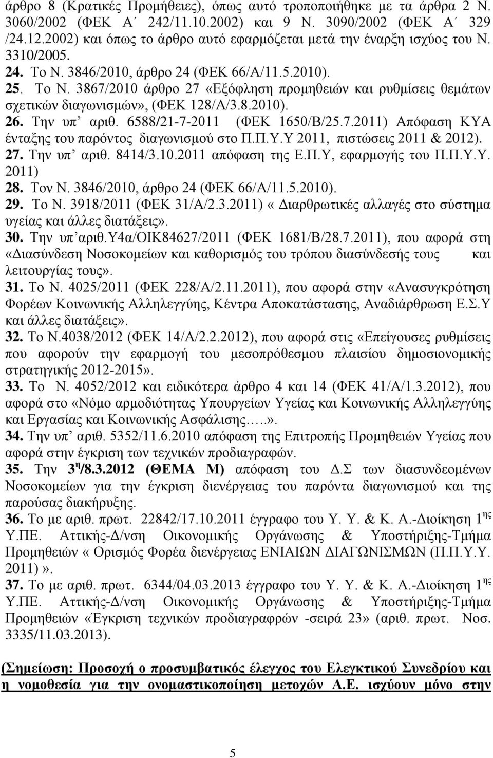 8.2010). 26. Την υπ αριθ. 6588/21-7-2011 (ΦΕΚ 1650/Β/25.7.2011) Απόφαση ΚΥΑ ένταξης του παρόντος διαγωνισμού στο Π.Π.Υ.Υ 2011, πιστώσεις 2011 & 2012). 27. Την υπ αριθ. 8414/3.10.2011 απόφαση της Ε.Π.Υ, εφαρμογής του Π.