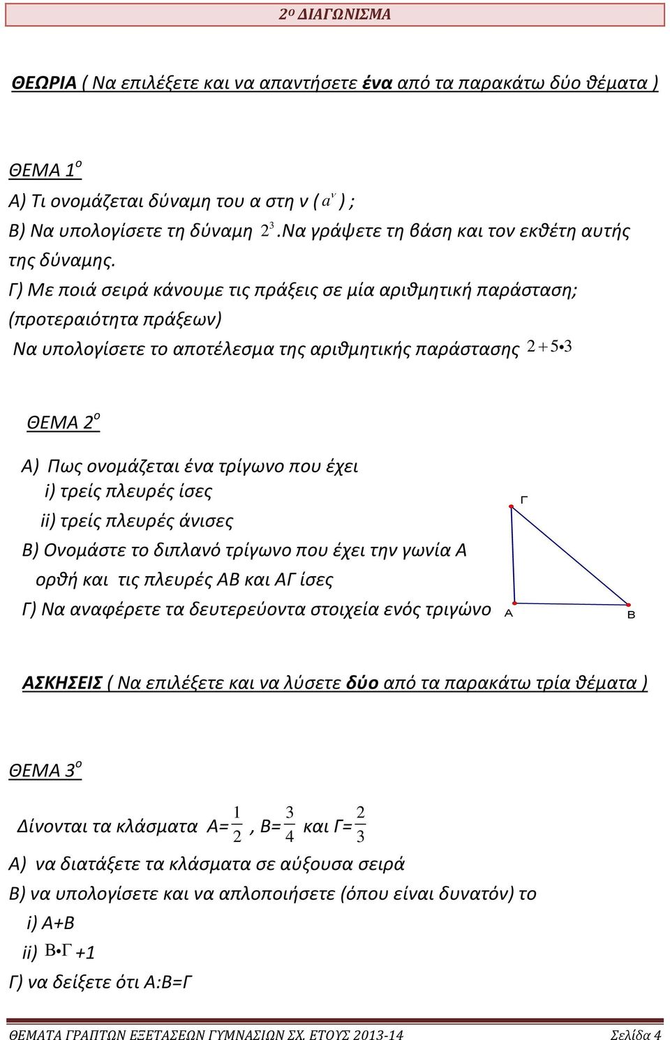 A) Πως ονομάζεται ένα τρίγωνο που έχει i) τρείς πλευρές ίσες ii) τρείς πλευρές άνισες Β) Oνομάστε το διπλανό τρίγωνο που έχει την γωνία Α ορθή και τις πλευρές ΑΒ και ΑΓ ίσες Γ) Να αναφέρετε τα