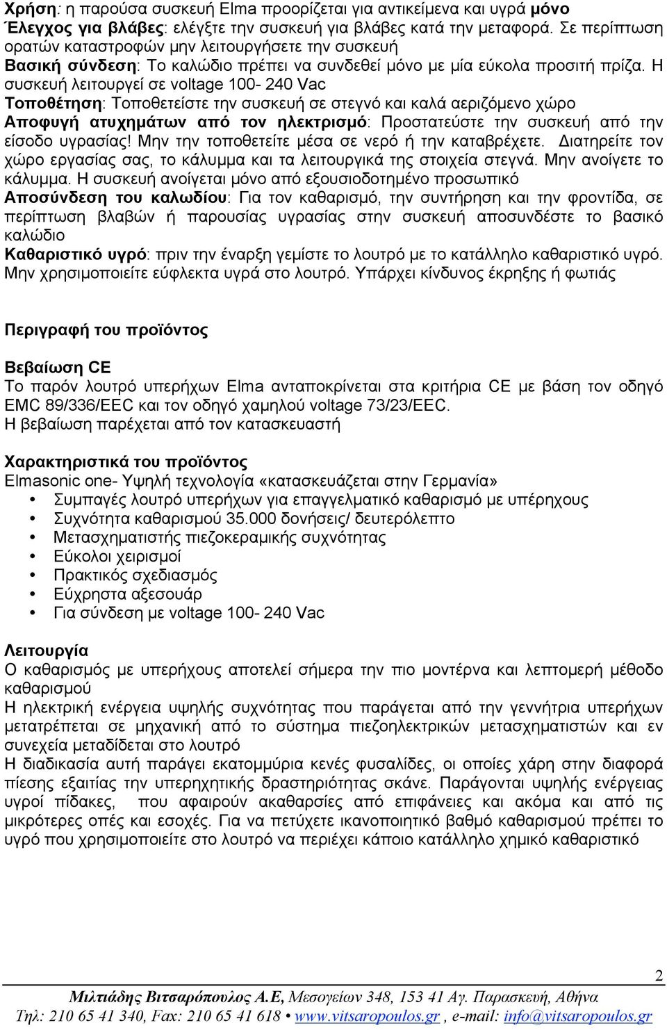 Η συσκευή λειτουργεί σε voltage 100-240 Vac Τοποθέτηση: Τοποθετείστε την συσκευή σε στεγνό και καλά αεριζόµενο χώρο Αποφυγή ατυχηµάτων από τον ηλεκτρισµό: Προστατεύστε την συσκευή από την είσοδο