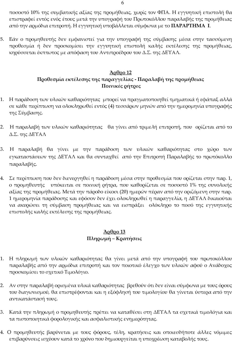 Εάν ο προμηθευτής δεν εμφανιστεί για την υπογραφή της σύμβασης μέσα στην τασσόμενη προθεσμία ή δεν προσκομίσει την εγγυητική επιστολή καλής εκτέλεσης της προμήθειας, κηρύσσεται έκπτωτος με απόφαση