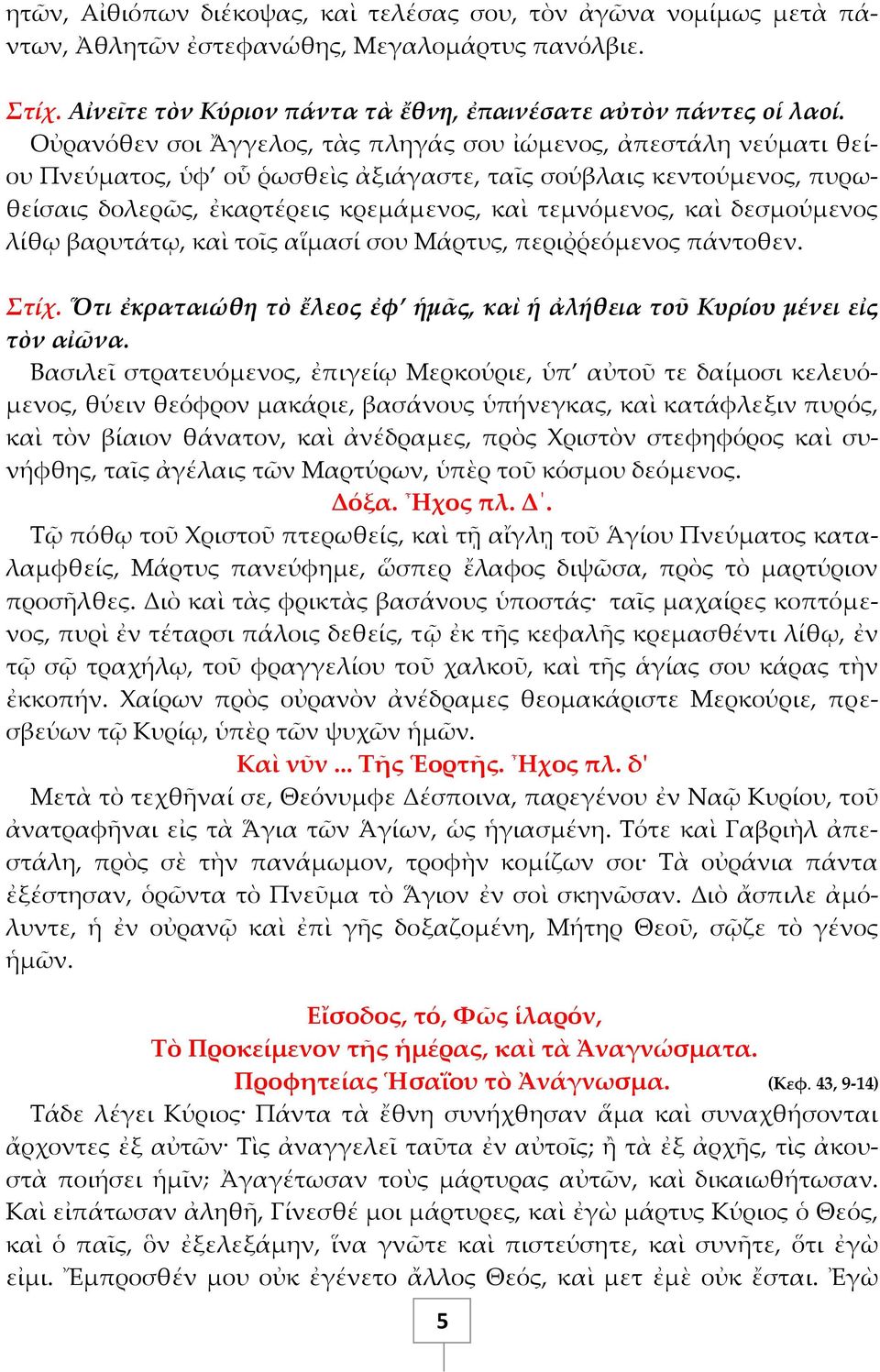 δεσμούμενος λίθῳ βαρυτάτῳ, καὶ τοῖς αἵμασί σου Μάρτυς, περιῤῥεόμενος πάντοθεν. Στίχ. Ὅτι ἐκραταιώθη τὸ ἔλεος ἐφ ἡμᾶς, καὶ ἡ ἀλήθεια τοῦ Κυρίου μένει εἰς τὸν αἰῶνα.