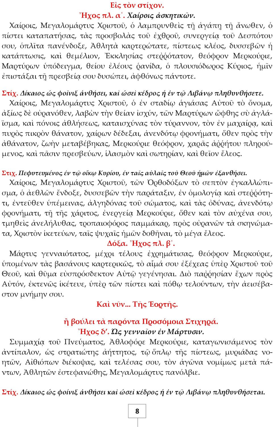 δυσσεβῶν ἡ κατάπτωσις, καὶ θεμέλιον, Ἐκκλησίας στεῤῥότατον, θεόφρον Μερκούριε, Μαρτύρων ὑπόδειγμα, θείου ἐλέους ῥανίδα, ὁ πλουσιόδωρος Κύριος, ἡμῖν ἐπιστάξαι τῆ πρεσβείᾳ σου δυσώπει, ἀφθόνως πάντοτε.