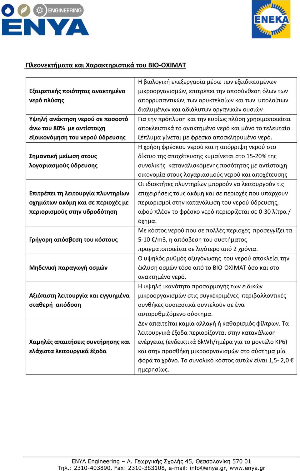 και εγγυημένα σταθερή απόδοση Χαμηλές απαιτήσεις συντήρησης και ελάχιστα λειτουργικά έξοδα Η βιολογική επεξεργασία μέσω των εξειδικευμένων μικροοργανισμών, επιτρέπει την αποσύνθεση όλων των