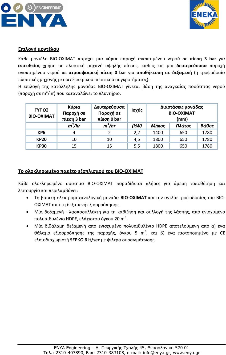 Η επιλογή της κατάλληλης μονάδας BIO OXIMAT γίνεται βάση της αναγκαίας ποσότητας νερού (παροχή σε m 3 /hr) που καταναλώνει το πλυντήριο.