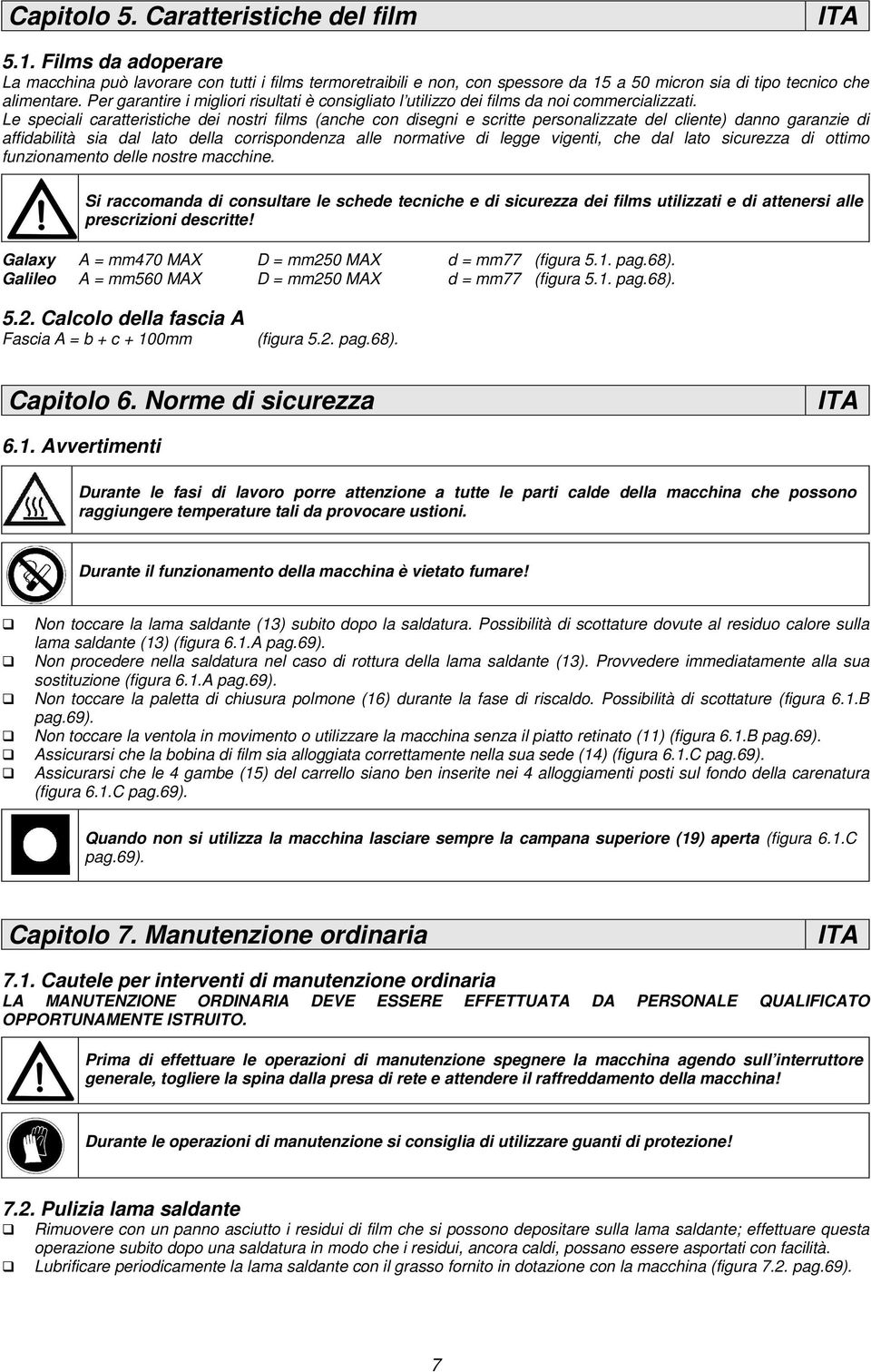 Le speciali caratteristiche dei nostri films (anche con disegni e scritte personalizzate del cliente) danno garanzie di affidabilità sia dal lato della corrispondenza alle normative di legge vigenti,