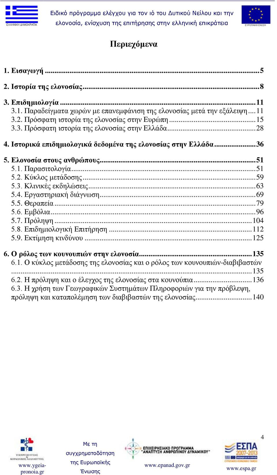 .. 59 5.3. Κλινικές εκδηλώσεις... 63 5.4. Εργαστηριακή διάγνωση... 69 5.5. Θεραπεία... 79 5.6. Εμβόλια... 96 5.7. Πρόληψη... 104 5.8. Επιδημιολογική Επιτήρηση... 112 5.9. Εκτίμηση κινδύνου... 125 6.