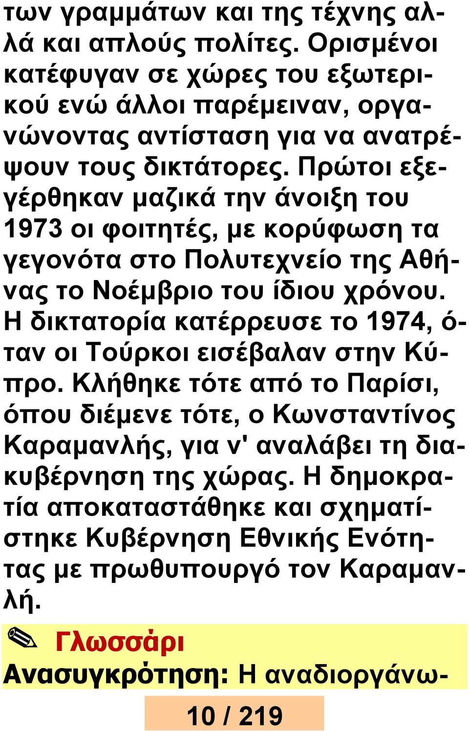 Πρώτοι εξεγέρθηκαν μαζικά την άνοιξη του 1973 οι φοιτητές, με κορύφωση τα γεγονότα στο Πολυτεχνείο της Αθήνας το Νοέμβριο του ίδιου χρόνου.