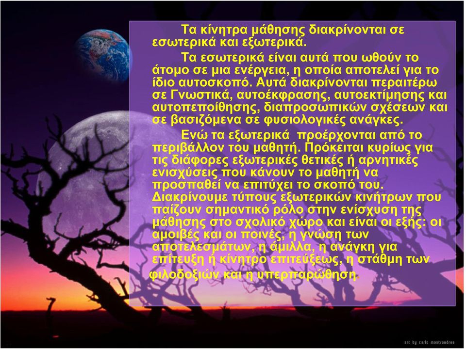 Ενώ τα εξωτερικά προέρχονται από το περιβάλλον του μαθητή. Πρόκειται κυρίως για τις διάφορες εξωτερικές θετικές ή αρνητικές ενισχύσεις που κάνουν το μαθητή να προσπαθεί να επιτύχει το σκοπό του.