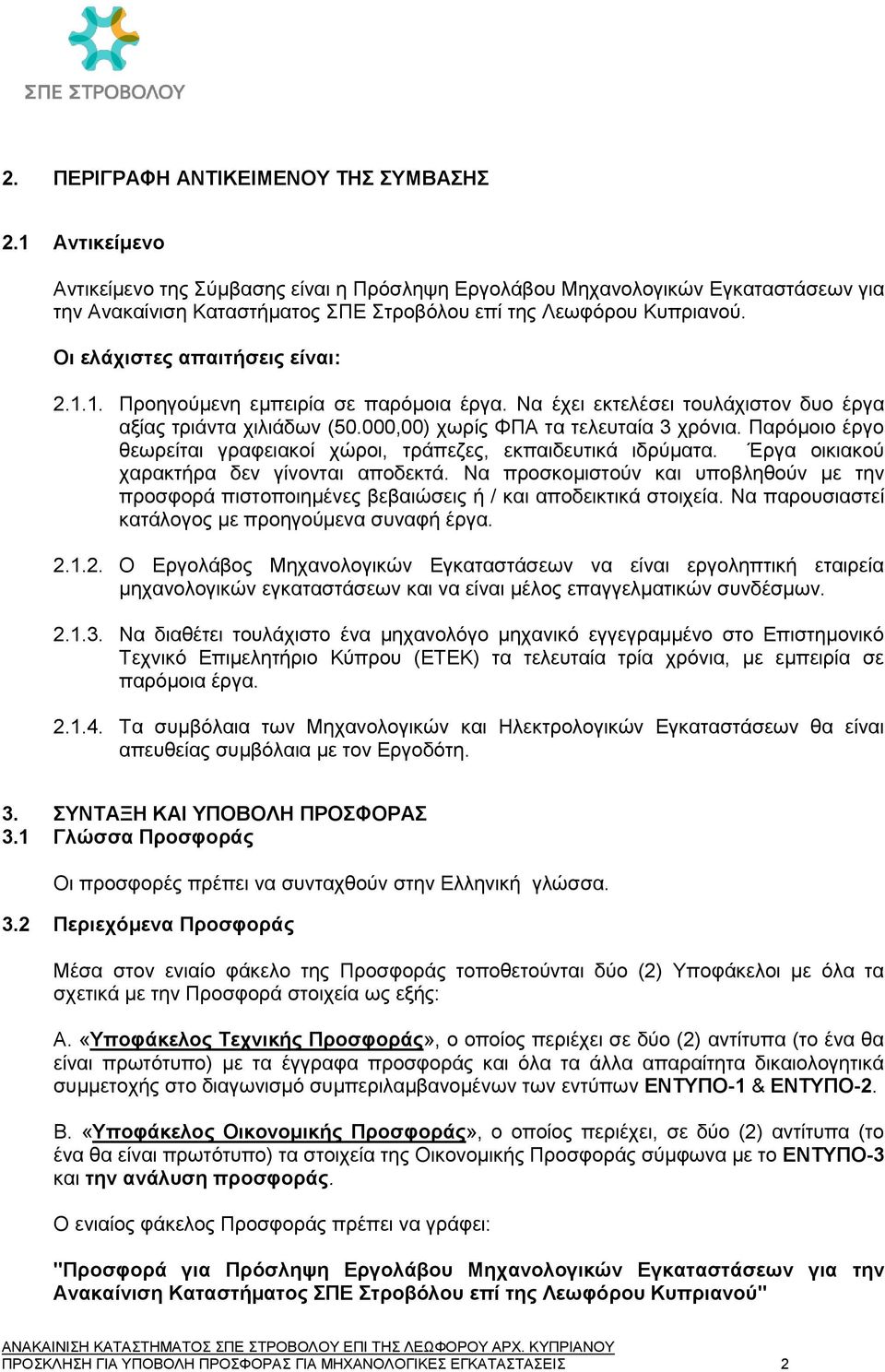 Οι ελάχιστες απαιτήσεις είναι: 2.1.1. Προηγούμενη εμπειρία σε παρόμοια έργα. Να έχει εκτελέσει τουλάχιστον δυο έργα αξίας τριάντα χιλιάδων (50.000,00) χωρίς ΦΠΑ τα τελευταία 3 χρόνια.