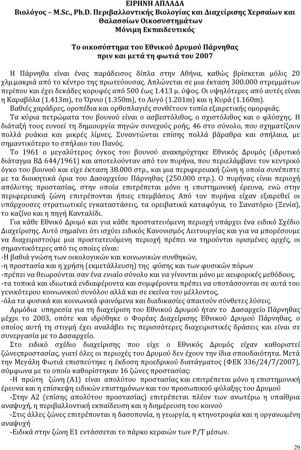 παράδεισος δίπλα στην Αθήνα, καθώς βρίσκεται μόλις 20 χλμ.μακριά από το κέντρο της πρωτεύουσας. Απλώνεται σε μια έκταση 300.000 στρεμμάτων περίπου και έχει δεκάδες κορυφές από 500 έως 1.413 μ. ύψος.