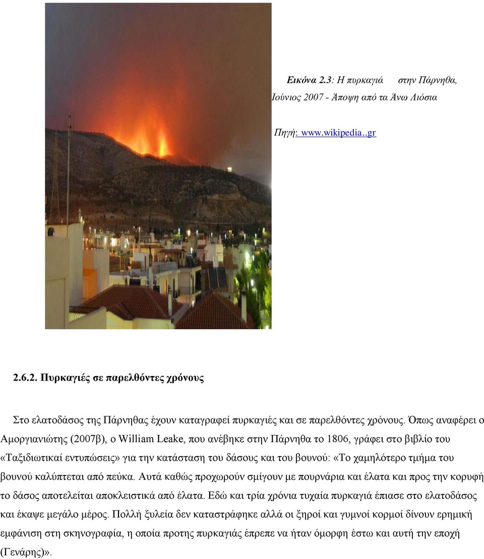 τμήμα του βουνού καλύπτεται από πεύκα. Αυτά καθώς προχωρούν σμίγουν με πουρνάρια και έλατα και προς την κορυφή το δάσος αποτελείται αποκλειστικά από έλατα.