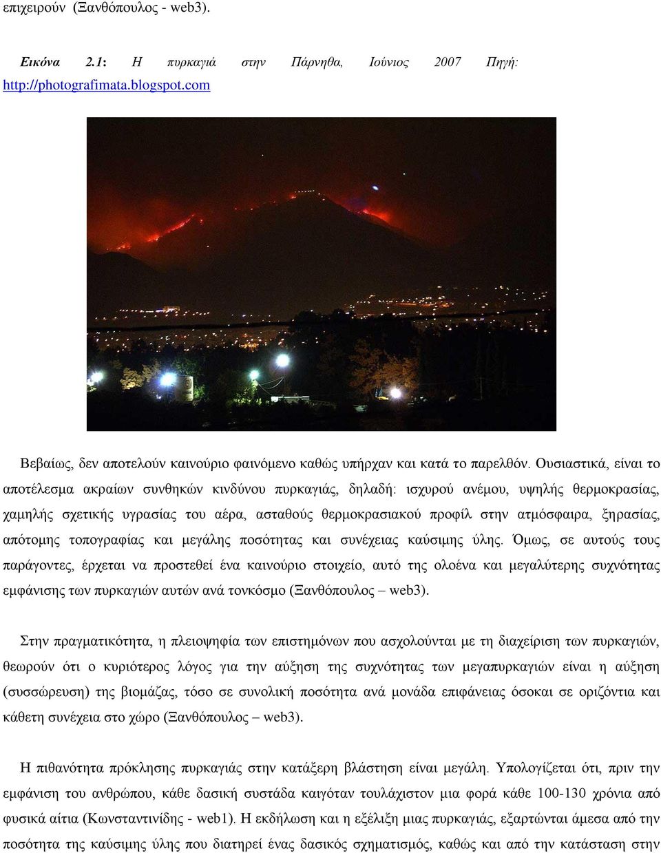 Ουσιαστικά, είναι το αποτέλεσμα ακραίων συνθηκών κινδύνου πυρκαγιάς, δηλαδή: ισχυρού ανέμου, υψηλής θερμοκρασίας, χαμηλής σχετικής υγρασίας του αέρα, ασταθούς θερμοκρασιακού προφίλ στην ατμόσφαιρα,