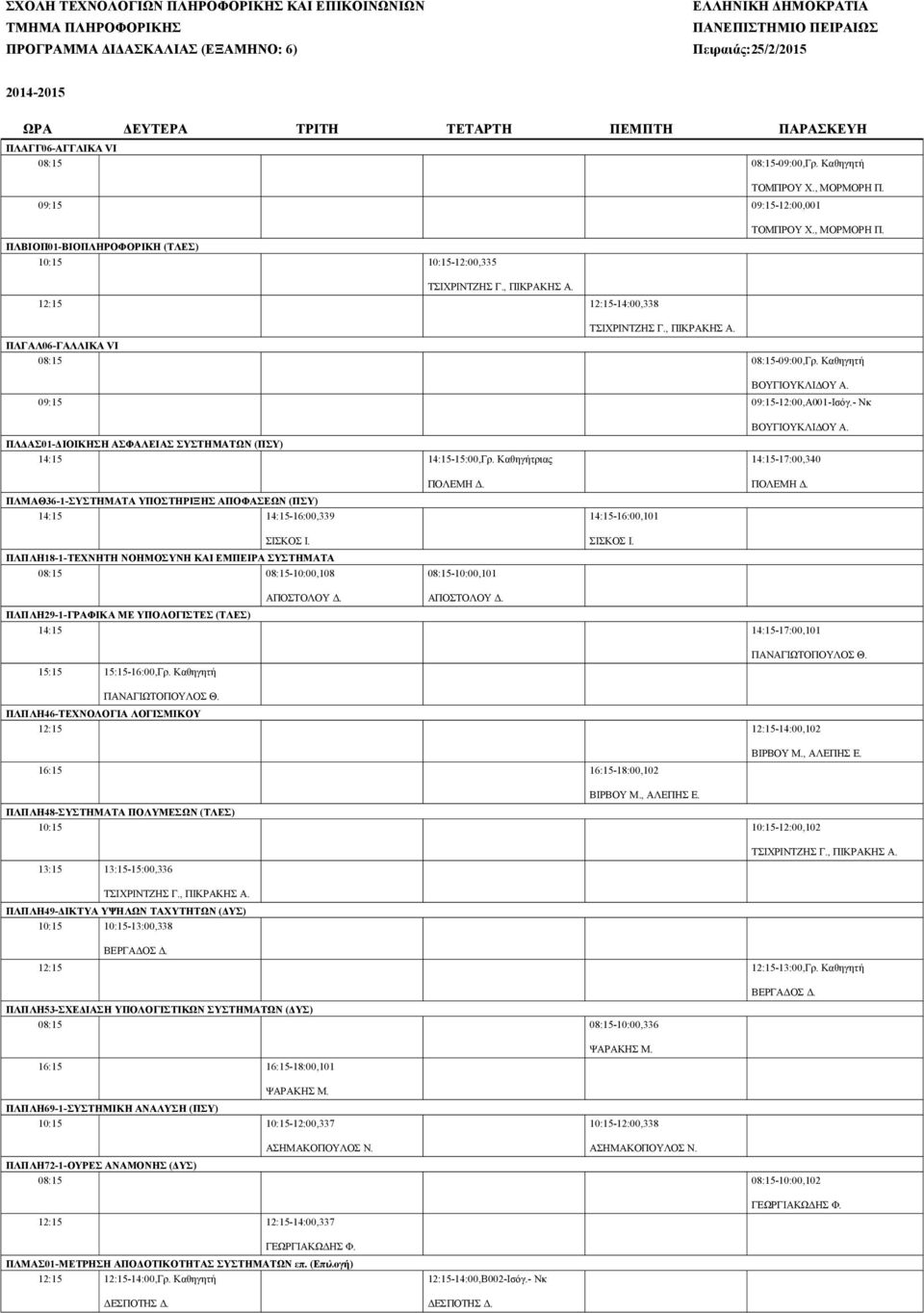 12:15 12:15-14:00,338 ΤΣΙΧΡΙΝΤΖΗΣ Γ., ΠΙΚΡΑΚΗΣ Α. ΠΛΓΑΛ06-ΓΑΛΛΙΚΑ VI 08:15 08:15-09:00,Γρ. Καθηγητή 09:15 09:15-12:00,Α001-Ισόγ.- Νκ ΠΛΔΑΣ01-ΔΙΟΙΚΗΣΗ ΑΣΦΑΛΕΙΑΣ ΣΥΣΤΗΜΑΤΩΝ (ΠΣΥ) 14:15 14:15-15:00,Γρ.