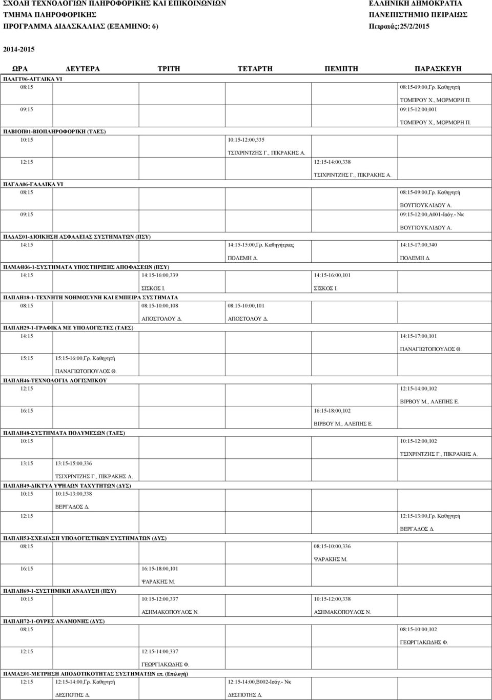 12:15 12:15-14:00,338 ΤΣΙΧΡΙΝΤΖΗΣ Γ., ΠΙΚΡΑΚΗΣ Α. ΠΛΓΑΛ06-ΓΑΛΛΙΚΑ VI 08:15 08:15-09:00,Γρ. Καθηγητή 09:15 09:15-12:00,Α001-Ισόγ.- Νκ ΠΛΔΑΣ01-ΔΙΟΙΚΗΣΗ ΑΣΦΑΛΕΙΑΣ ΣΥΣΤΗΜΑΤΩΝ (ΠΣΥ) 14:15 14:15-15:00,Γρ.