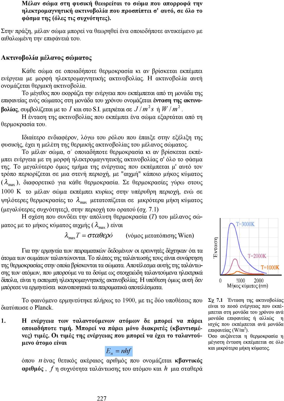 Ακτινοβολία μέλανος σώματος Κάθε σώμα σε οποιαδήποτε θερμοκρασία κι αν βρίσκεται εκπέμπει ενέργεια με μορφή ηλεκτρομαγνητικής ακτινοβολίας. Η ακτινοβολία αυτή ονομάζεται θερμική ακτινοβολία.