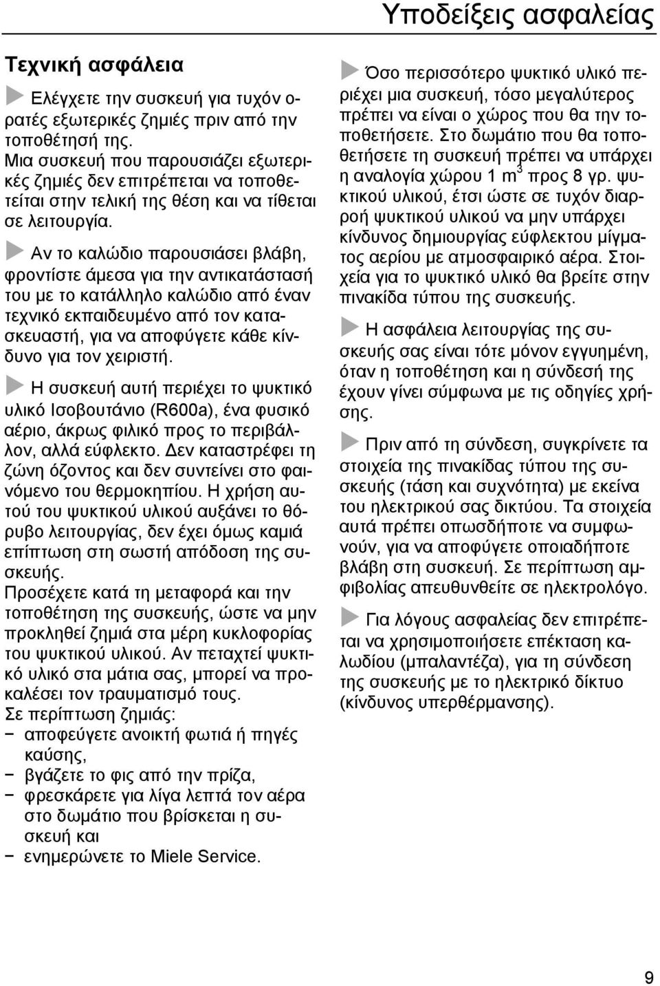 Αν το καλώδιο παρουσιάσει βλάβη, φροντίστε άµεσα για την αντικατάστασή του µε το κατάλληλο καλώδιο από έναν τεχνικό εκπαιδευµένο από τον κατασκευαστή, για να αποφύγετε κάθε κίνδυνο για τον χειριστή.