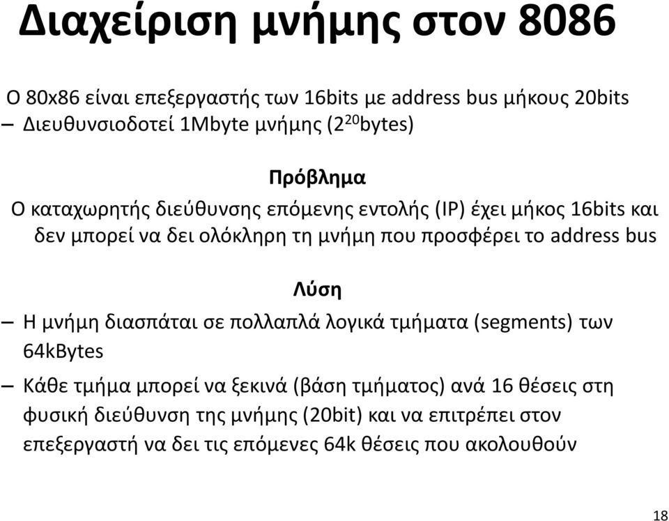 προσφέρει το address bus Λύση Η μνήμη διασπάται σε πολλαπλά λογικά τμήματα (segments) των 64kBytes Κάθε τμήμα μπορεί να ξεκινά (βάση