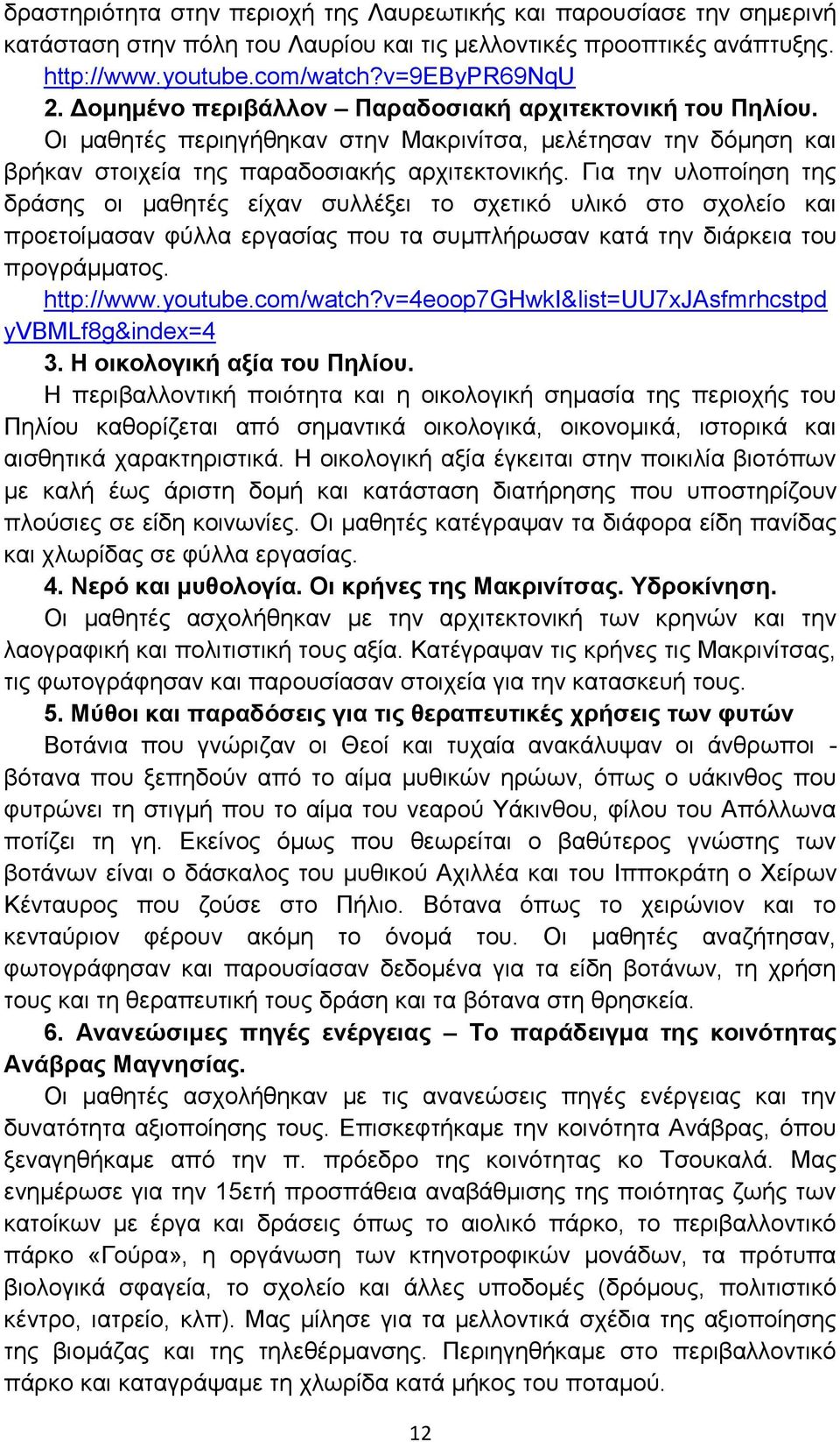 Για την υλοποίηση της δράσης οι μαθητές είχαν συλλέξει το σχετικό υλικό στο σχολείο και προετοίμασαν φύλλα εργασίας που τα συμπλήρωσαν κατά την διάρκεια του προγράμματος. http://www.youtube.com/watch?