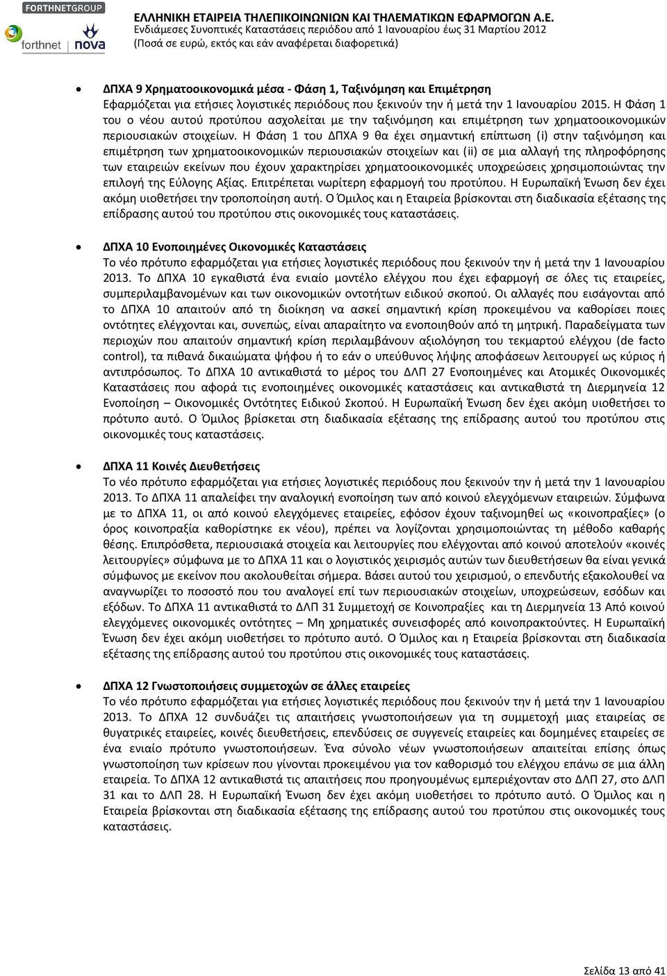 Η Φάση 1 του ΔΠΧΑ 9 θα έχει σημαντική επίπτωση (i) στην ταξινόμηση και επιμέτρηση των χρηματοοικονομικών περιουσιακών στοιχείων και (ii) σε μια αλλαγή της πληροφόρησης των εταιρειών εκείνων που έχουν