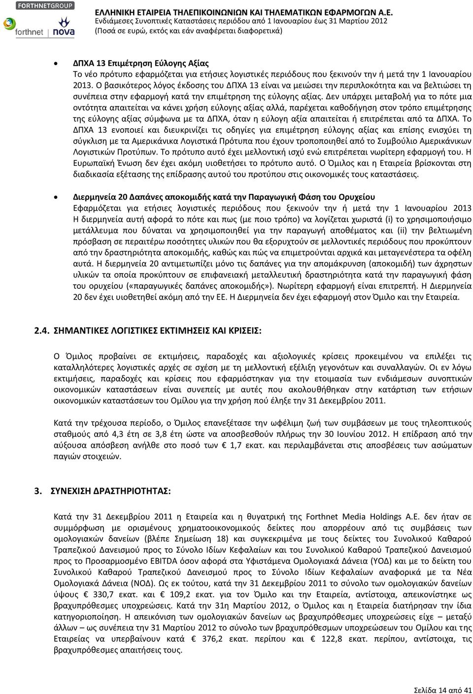 Δεν υπάρχει μεταβολή για το πότε μια οντότητα απαιτείται να κάνει χρήση εύλογης αξίας αλλά, παρέχεται καθοδήγηση στον τρόπο επιμέτρησης της εύλογης αξίας σύμφωνα με τα ΔΠΧΑ, όταν η εύλογη αξία