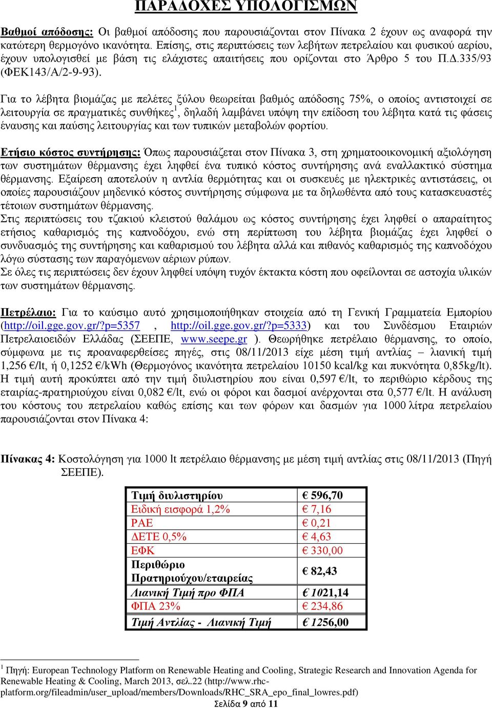 Για το λέβητα βιομάζας με πελέτες ξύλου θεωρείται βαθμός απόδοσης 75%, ο οποίος αντιστοιχεί σε λειτουργία σε πραγματικές συνθήκες 1, δηλαδή λαμβάνει υπόψη την επίδοση του λέβητα κατά τις φάσεις