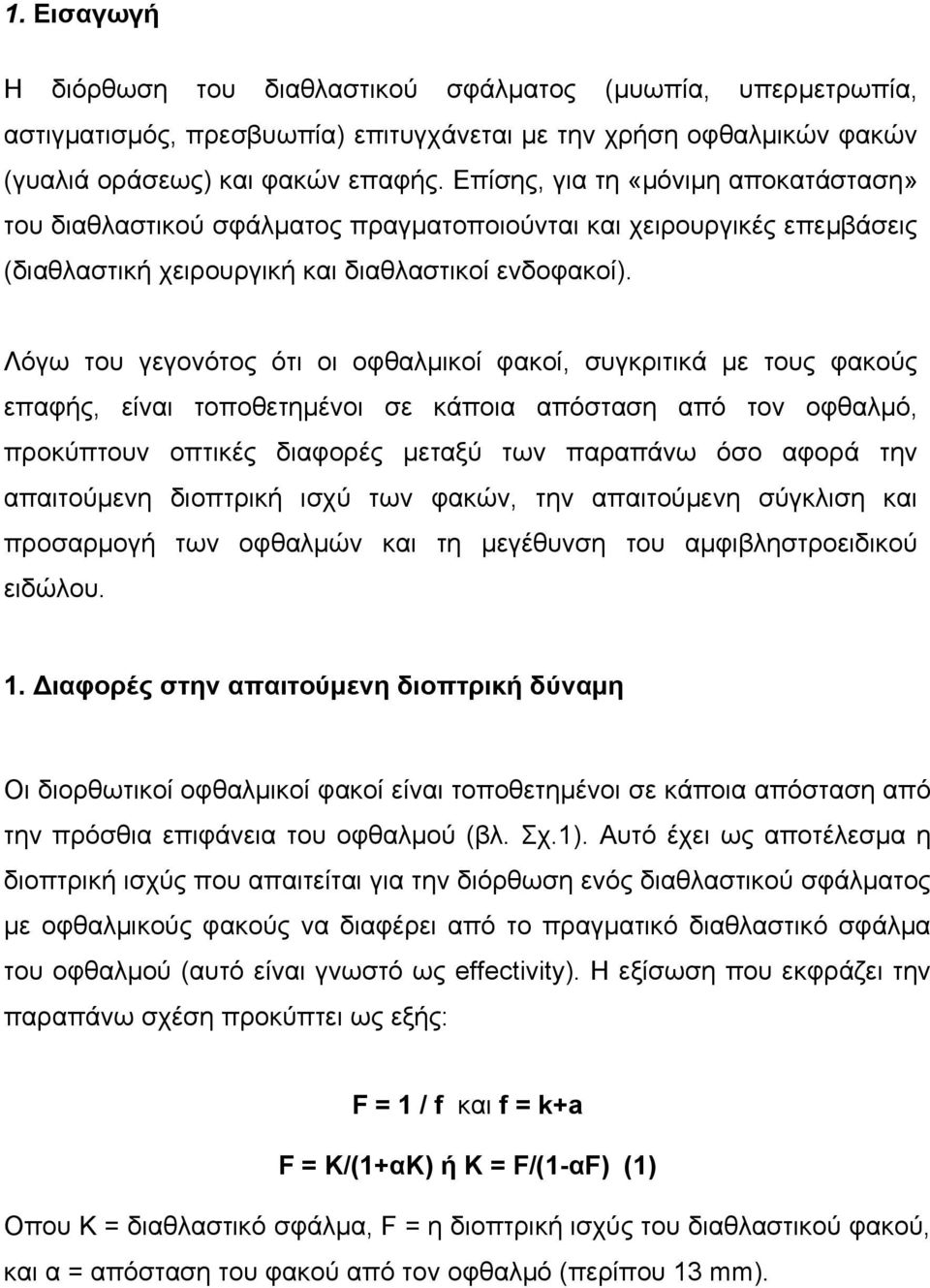 Λόγω του γεγονότος ότι οι οφθαλµικοί φακοί, συγκριτικά µε τους φακούς επαφής, είναι τοποθετηµένοι σε κάποια απόσταση από τον οφθαλµό, προκύπτουν οπτικές διαφορές µεταξύ των παραπάνω όσο αφορά την