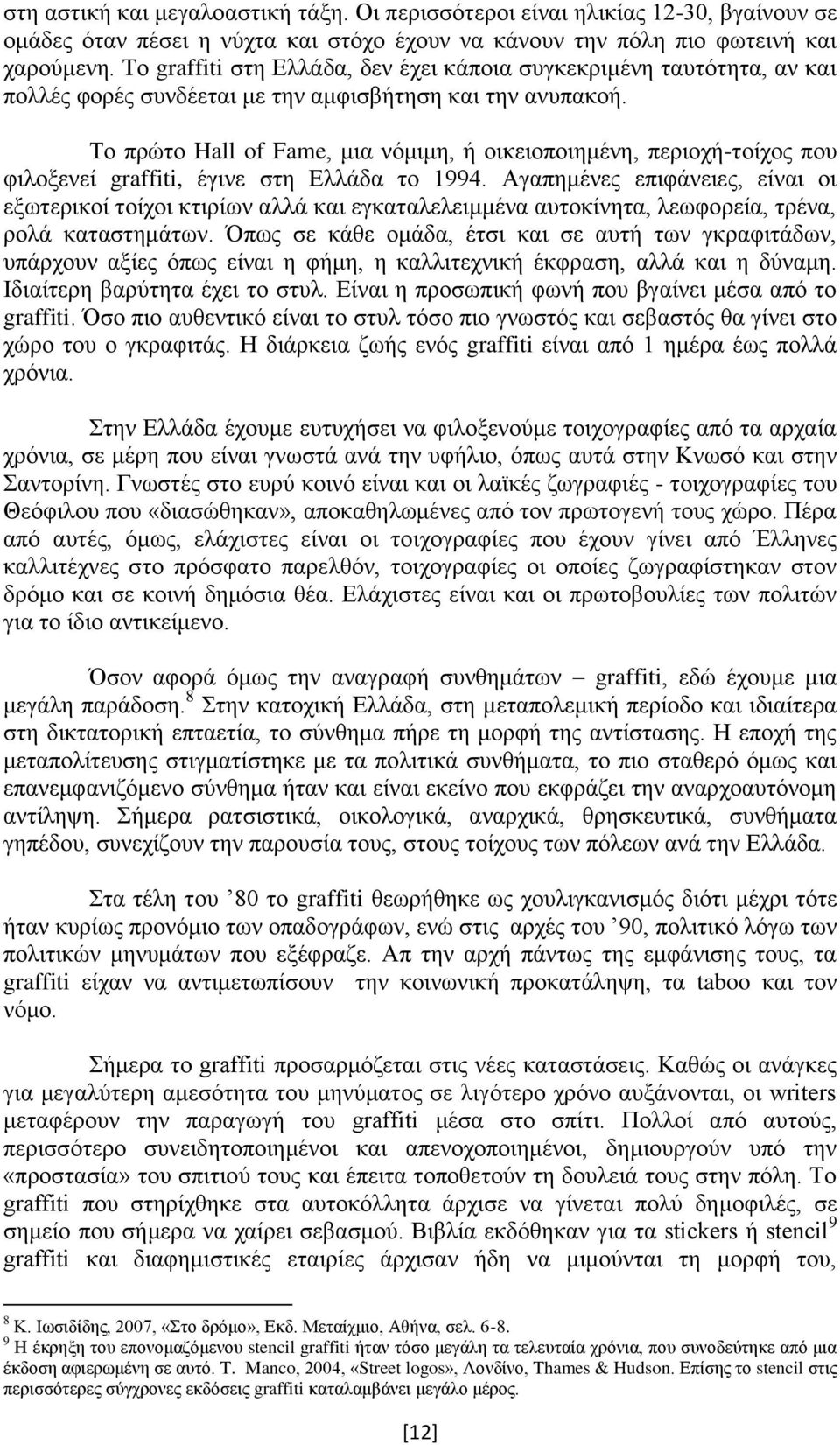 Το πρώτο Hall of Fame, μια νόμιμη, ή οικειοποιημένη, περιοχή-τοίχος που φιλοξενεί graffiti, έγινε στη Ελλάδα το 1994.
