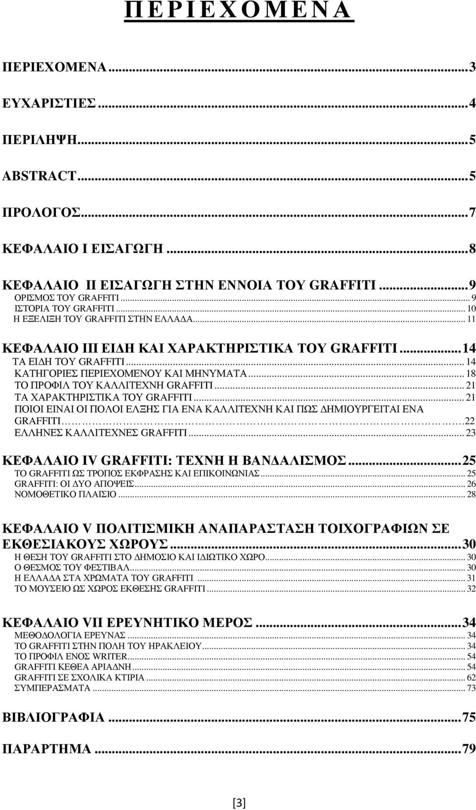 .. 18 ΤΟ ΠΡΟΦΙΛ ΤΟΥ ΚΑΛΛΙΤΕΧΝΗ GRAFFITI... 21 ΤΑ ΧΑΡΑΚΤΗΡΙΣΤΙΚΑ ΤΟΥ GRAFFITI... 21 ΠΟΙΟΙ ΕΙΝΑΙ ΟΙ ΠΟΛΟΙ ΕΛΞΗΣ ΓΙΑ ΕΝΑ ΚΑΛΛΙΤΕΧΝΗ ΚΑΙ ΠΩΣ ΔΗΜΙΟΥΡΓΕΙΤΑΙ ΕΝΑ GRAFFITI.22 ΕΛΛΗΝΕΣ ΚΑΛΛΙΤΕΧΝΕΣ GRAFFITI.