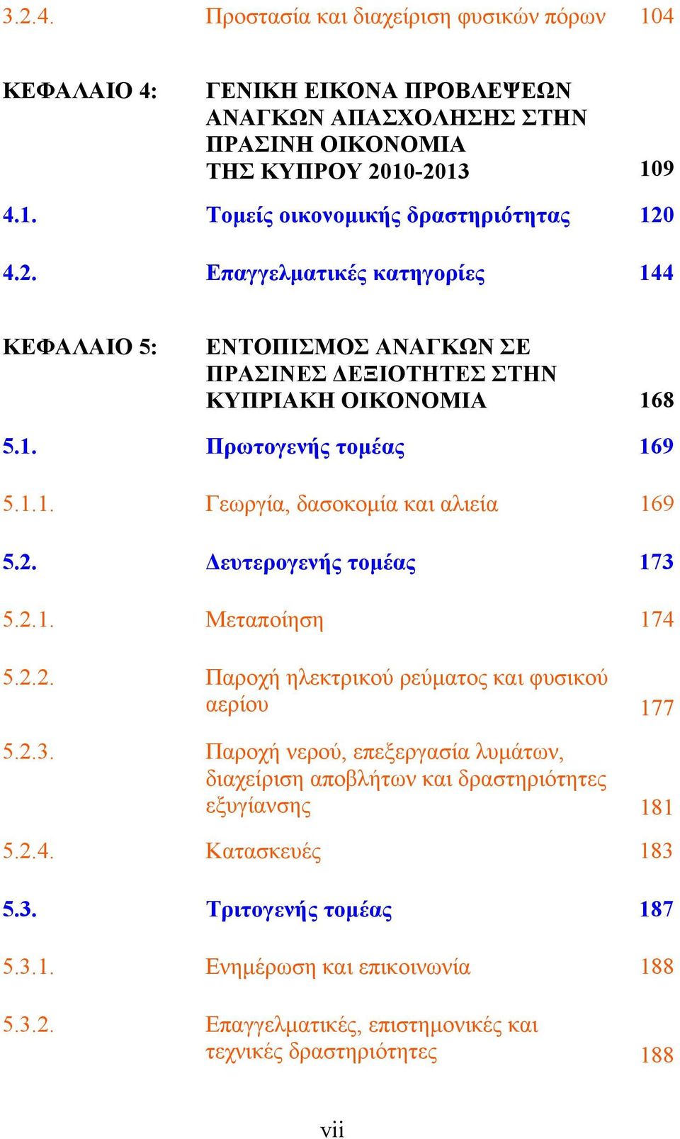 2.1. Μεταποίηση 174 5.2.2. Παροχή ηλεκτρικού ρεύματος και φυσικού αερίου 177 5.2.3. Παροχή νερού, επεξεργασία λυμάτων, διαχείριση αποβλήτων και δραστηριότητες εξυγίανσης 181 5.2.4. Κατασκευές 183 5.