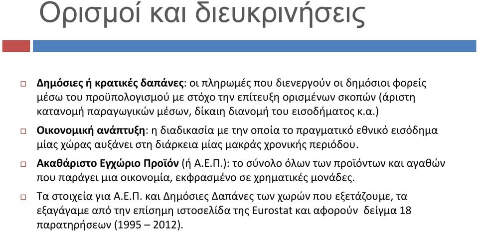 Ακαθάριστο Εγχώριο Προϊόν(ή Α.Ε.Π.): το σύνολο όλων των προϊόντων και αγαθών που παράγει μια οικονομία, εκφρασμένο σε χρηματικές μονάδες. Τα στοιχεία για Α.Ε.Π. και Δημόσιες Δαπάνες των χωρών που εξετάζουμε, τα εξαγάγαμεαπότηνεπίσημηιστοσελίδατηςεurostatκαιαφορούν δείγμα18 παρατηρήσεων(1995 2012).