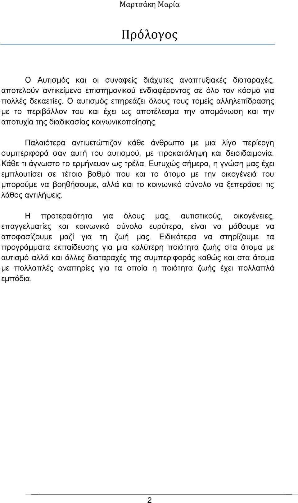 Παλαιότερα αντιμετώπιζαν κάθε άνθρωπο με μια λίγο περίεργη συμπεριφορά σαν αυτή του αυτισμού, με προκατάληψη και δεισιδαιμονία. Κάθε τι άγνωστο το ερμήνευαν ως τρέλα.