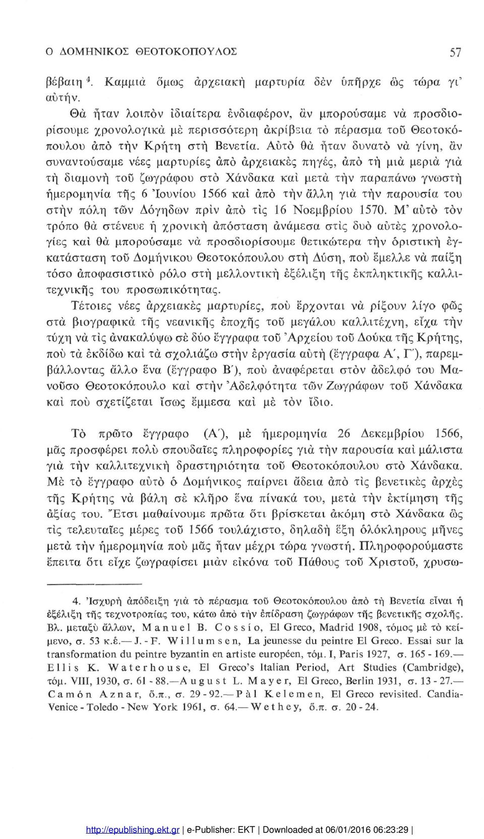 Αυτό θα ήταν δυνατό νά γίνη, αν συναντούσαμε νέες μαρτυρίες από αρχειακές πηγές, άπό τή μια μεριά για τή διαμονή του ζωγράφου στο Χάνδακα και μετά τήν παραπάνω γνωστή ημερομηνία της 6 'Ιουνίου 1566