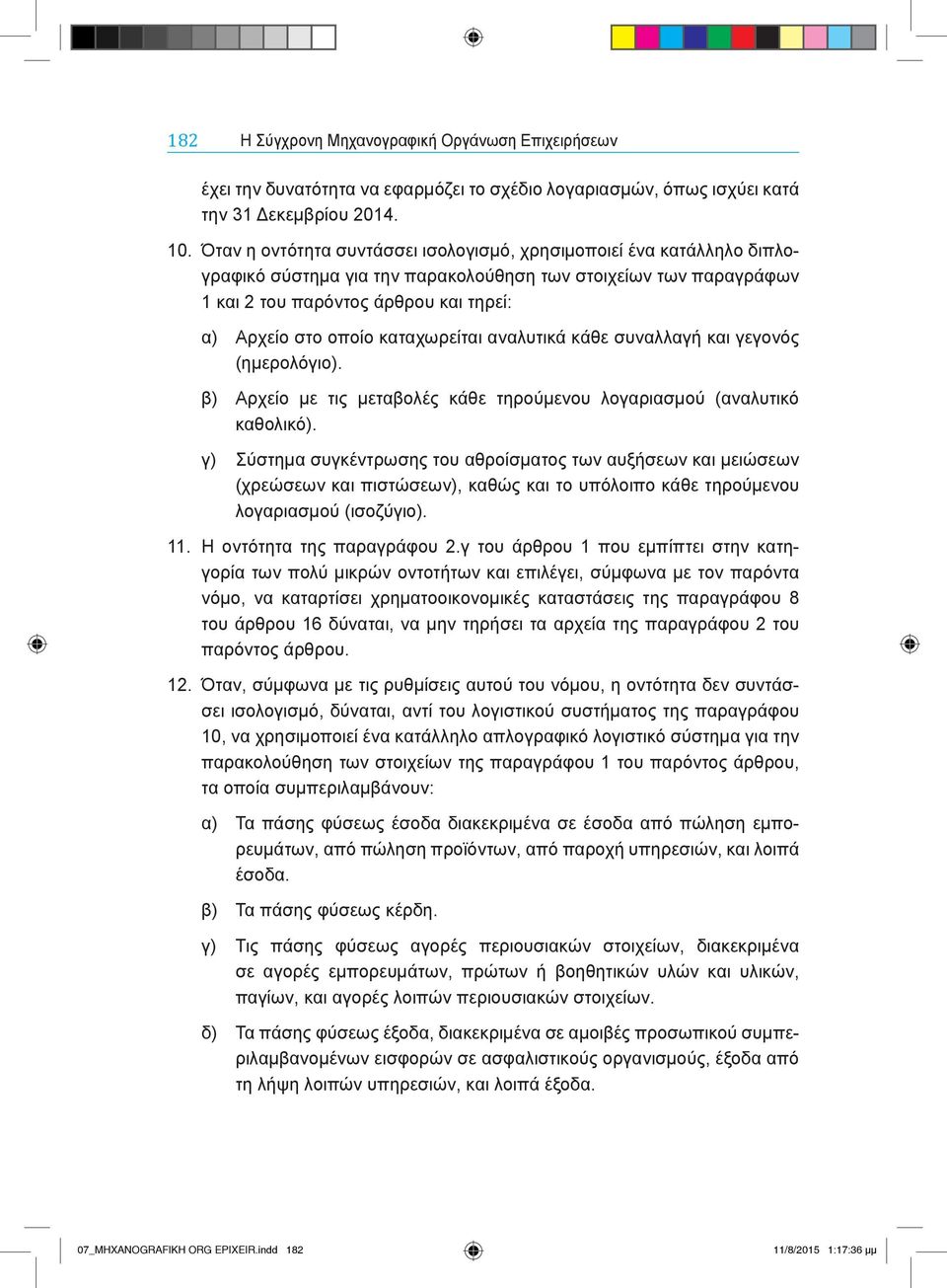 καταχωρείται αναλυτικά κάθε συναλλαγή και γεγονός (ημερολόγιο). β) Αρχείο με τις μεταβολές κάθε τηρούμενου λογαριασμού (αναλυτικό καθολικό).