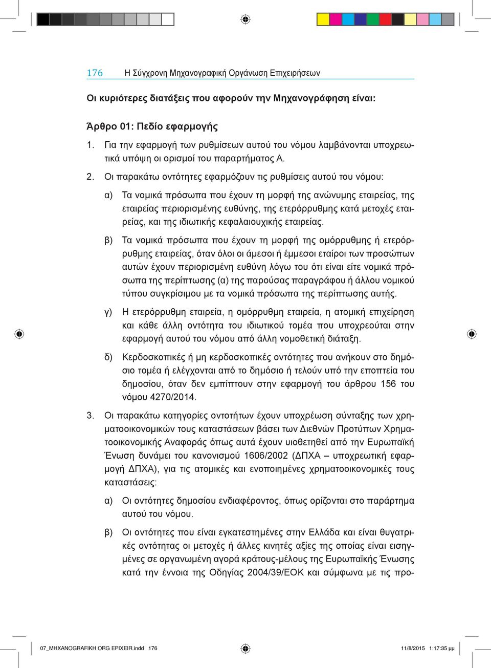 Οι παρακάτω οντότητες εφαρμόζουν τις ρυθμίσεις αυτού του νόμου: α) Τα νομικά πρόσωπα που έχουν τη μορφή της ανώνυμης εταιρείας, της εταιρείας περιορισμένης ευθύνης, της ετερόρρυθμης κατά μετοχές