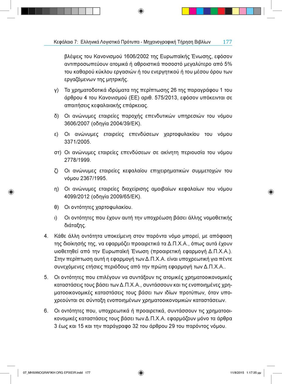 575/2013, εφόσον υπόκεινται σε απαιτήσεις κεφαλαιακής επάρκειας. δ) Οι ανώνυμες εταιρείες παροχής επενδυτικών υπηρεσιών του νόμου 3606/2007 (οδηγία 2004/39/ΕΚ).