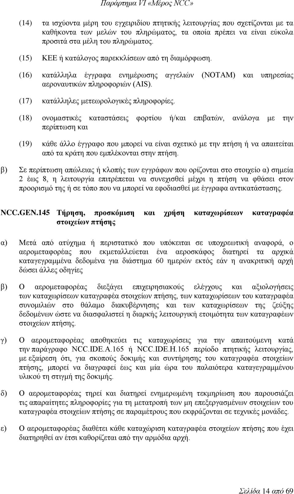 (18) ονομαστικές καταστάσεις φορτίου ή/και επιβατών, ανάλογα με την περίπτωση και (19) κάθε άλλο έγγραφο που μπορεί να είναι σχετικό με την πτήση ή να απαιτείται από τα κράτη που εμπλέκονται στην