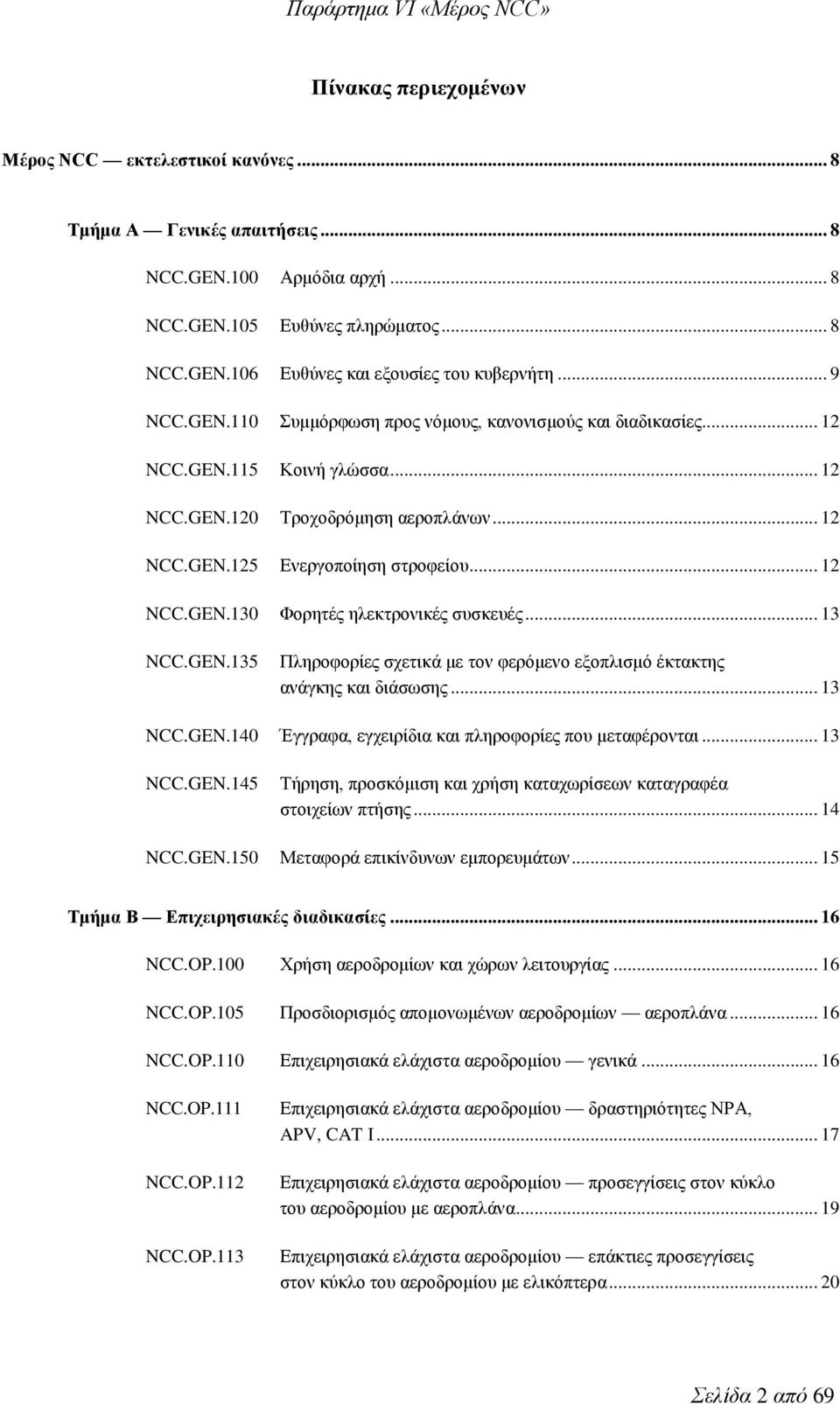 .. 13 NCC.GEN.135 Πληροφορίες σχετικά με τον φερόμενο εξοπλισμό έκτακτης ανάγκης και διάσωσης... 13 NCC.GEN.140 Έγγραφα, εγχειρίδια και πληροφορίες που μεταφέρονται... 13 NCC.GEN.145 Τήρηση, προσκόμιση και χρήση καταχωρίσεων καταγραφέα στοιχείων πτήσης.