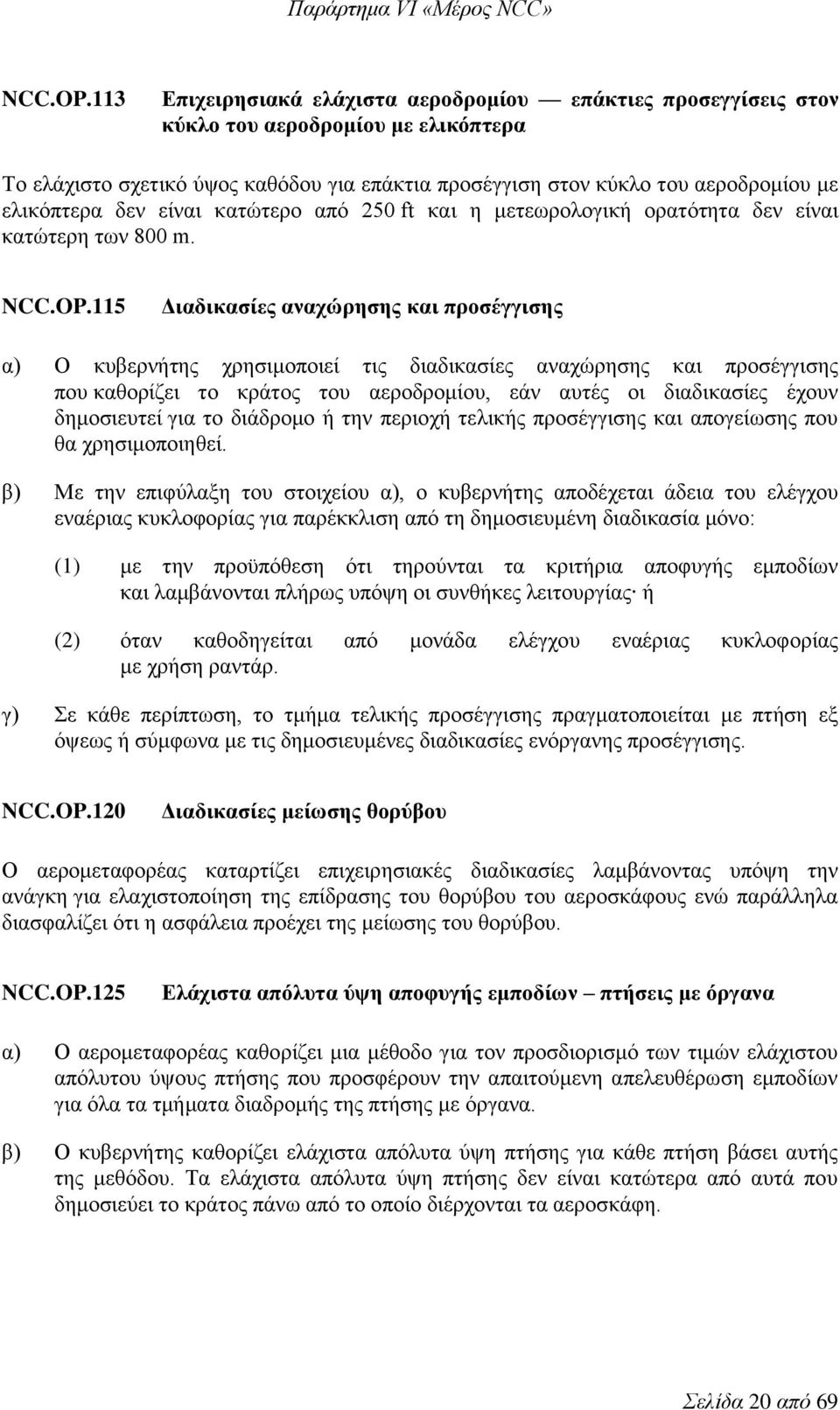 δεν είναι κατώτερο από 250 ft και η μετεωρολογική ορατότητα δεν είναι κατώτερη των 800 m.