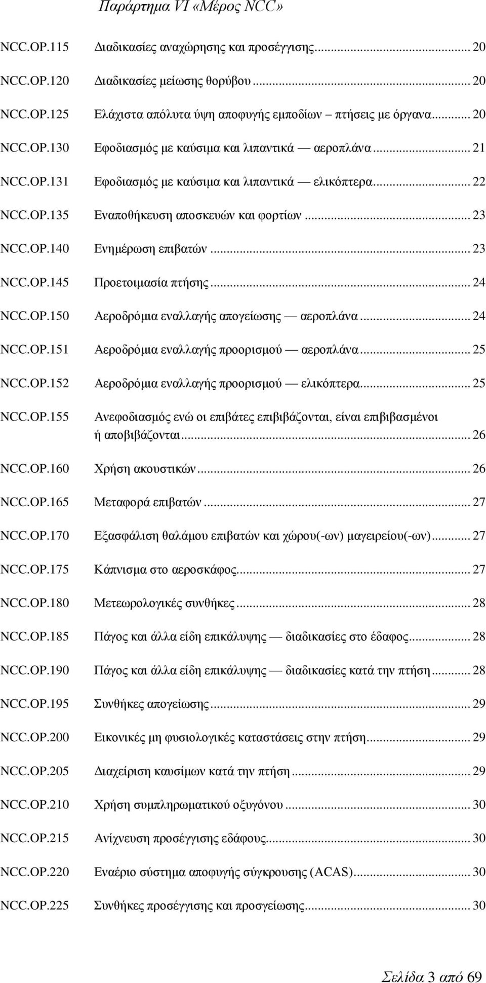 OP.150 Αεροδρόμια εναλλαγής απογείωσης αεροπλάνα... 24 NCC.OP.151 Αεροδρόμια εναλλαγής προορισμού αεροπλάνα... 25 NCC.OP.152 Αεροδρόμια εναλλαγής προορισμού ελικόπτερα... 25 NCC.OP.155 Ανεφοδιασμός ενώ οι επιβάτες επιβιβάζονται, είναι επιβιβασμένοι ή αποβιβάζονται.
