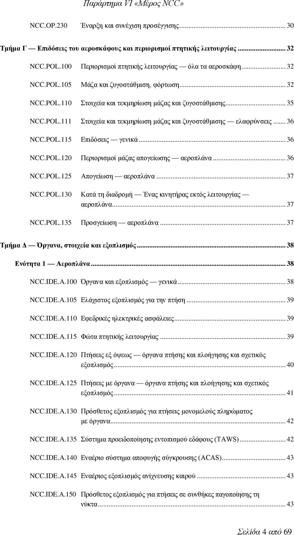.. 36 NCC.POL.125 Απογείωση αεροπλάνα... 37 NCC.POL.130 Κατά τη διαδρομή Ένας κινητήρας εκτός λειτουργίας αεροπλάνα... 37 NCC.POL.135 Προσγείωση αεροπλάνα... 37 Τμήμα Δ Όργανα, στοιχεία και εξοπλισμός.