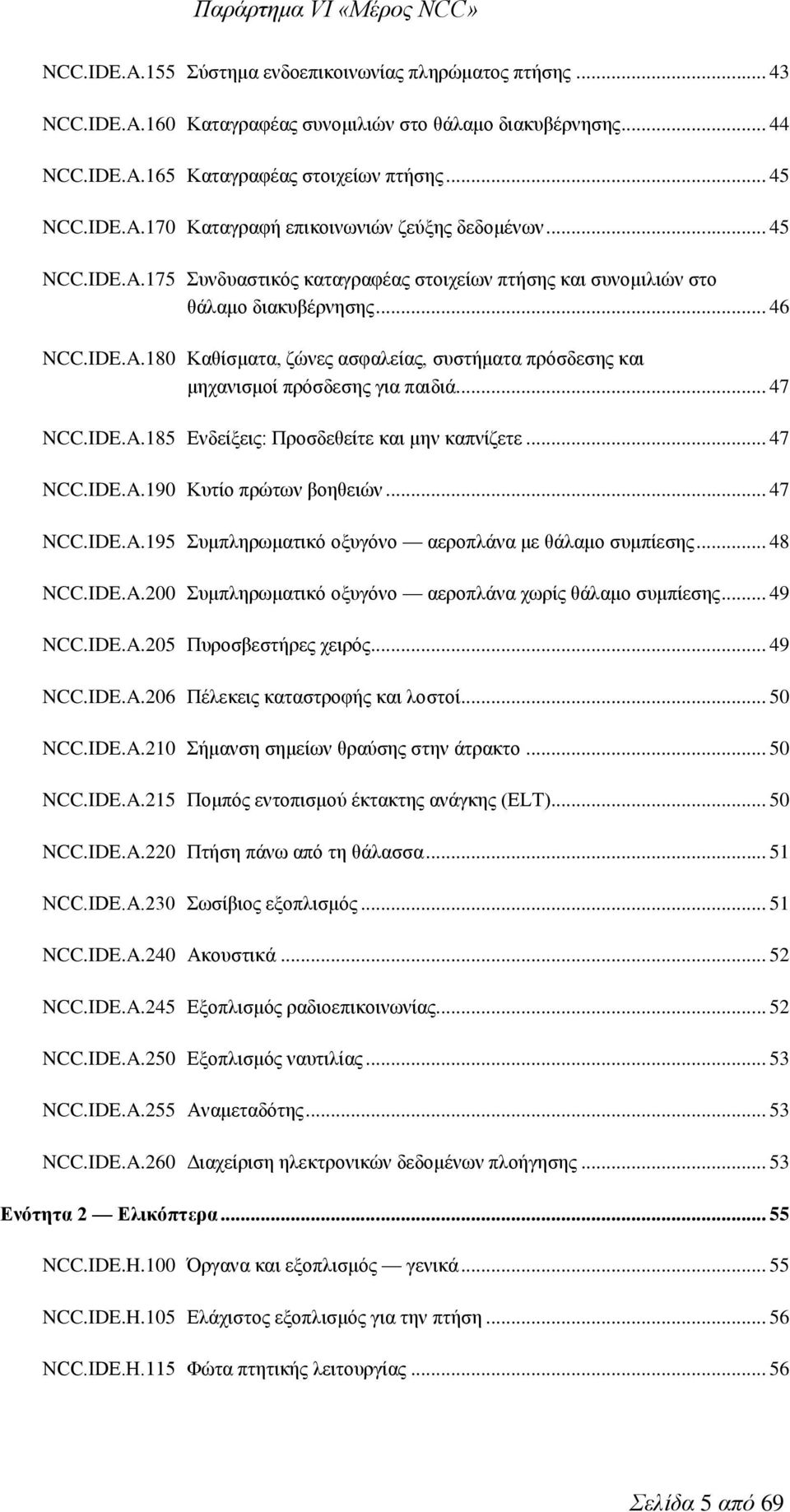 .. 47 NCC.IDE.A.185 Ενδείξεις: Προσδεθείτε και μην καπνίζετε... 47 NCC.IDE.A.190 Κυτίο πρώτων βοηθειών... 47 NCC.IDE.A.195 Συμπληρωματικό οξυγόνο αεροπλάνα με θάλαμο συμπίεσης... 48 NCC.IDE.A.200 Συμπληρωματικό οξυγόνο αεροπλάνα χωρίς θάλαμο συμπίεσης.