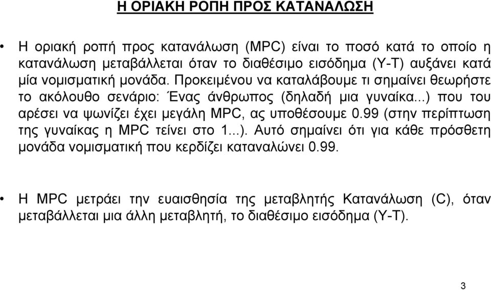 ..) που του αρέσει να ψωνίζει έχει µεγάλη MPC, ας υποθέσουµε 0.99 (στην περίπτωση της γυναίκας η MPC τείνει στο 1...). Αυτό σηµαίνει ότι για κάθε πρόσθετη µονάδα νοµισµατική που κερδίζει καταναλώνει 0.